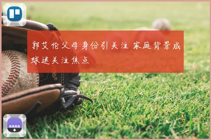 郭艾伦父母身份引关注 家庭背景成球迷关注焦点