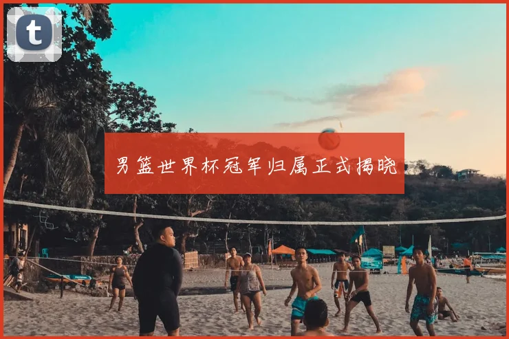 男篮世界杯冠军归属正式揭晓