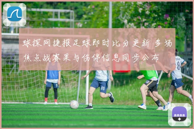 球探网捷报足球即时比分更新 多场焦点战赛果与伤停信息同步公布