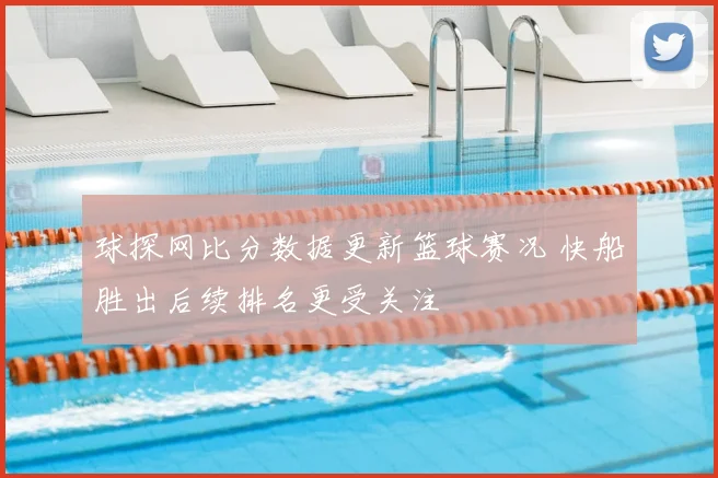 球探网比分数据更新篮球赛况 快船胜出后续排名更受关注