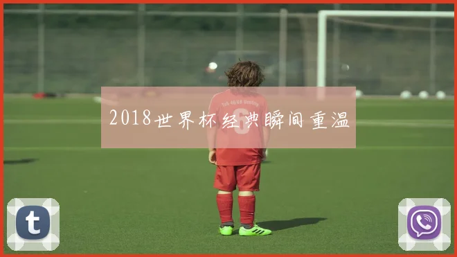 2018世界杯经典瞬间重温
