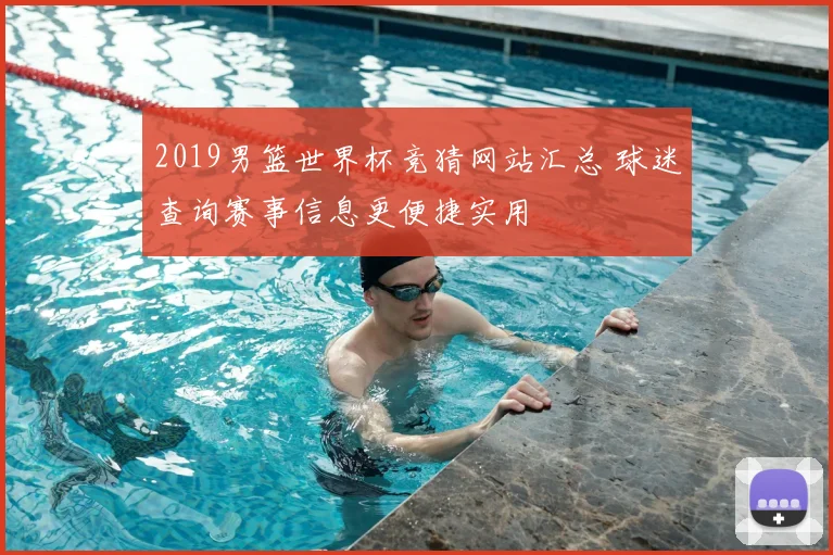 2019男篮世界杯竞猜网站汇总 球迷查询赛事信息更便捷实用