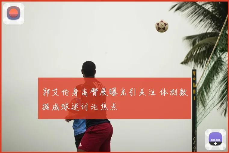 郭艾伦身高臂展曝光引关注 体测数据成球迷讨论焦点