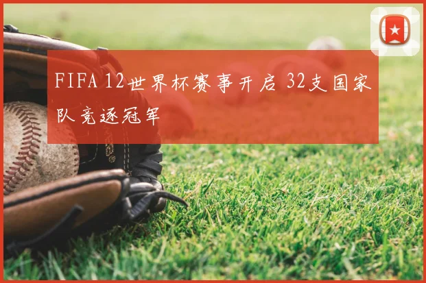 FIFA 12世界杯赛事开启 32支国家队竞逐冠军