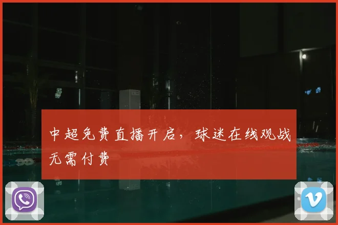 中超免费直播开启,球迷在线观战无需付费