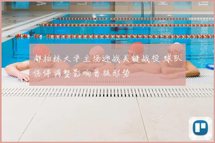 都柏林大学主场迎战关键战役 球队伤停调整影响晋级形势