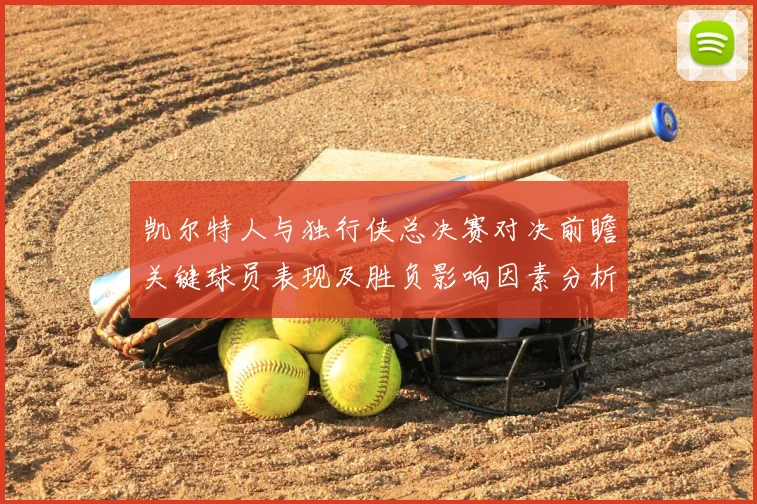 凯尔特人与独行侠总决赛对决前瞻关键球员表现及胜负影响因素分析