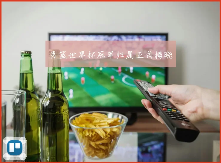 男篮世界杯冠军归属正式揭晓