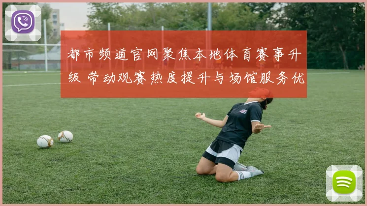 都市频道官网聚焦本地体育赛事升级 带动观赛热度提升与场馆服务优化