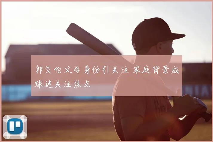 郭艾伦父母身份引关注 家庭背景成球迷关注焦点