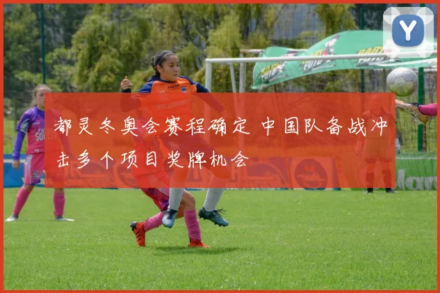 都灵冬奥会赛程确定 中国队备战冲击多个项目奖牌机会
