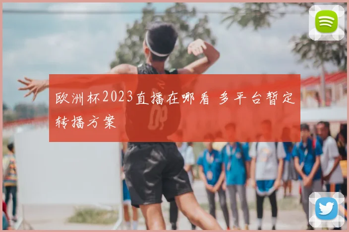 欧洲杯2023直播在哪看 多平台暂定转播方案