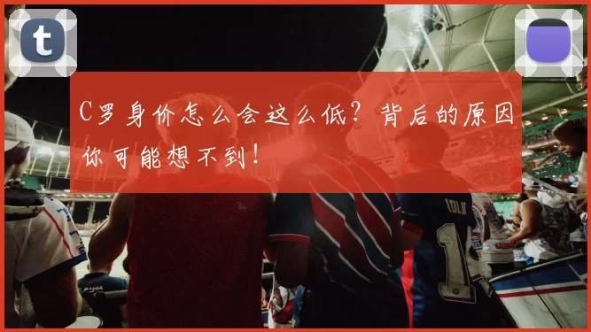 C罗身价怎么会这么低?背后的原因你可能想不到!