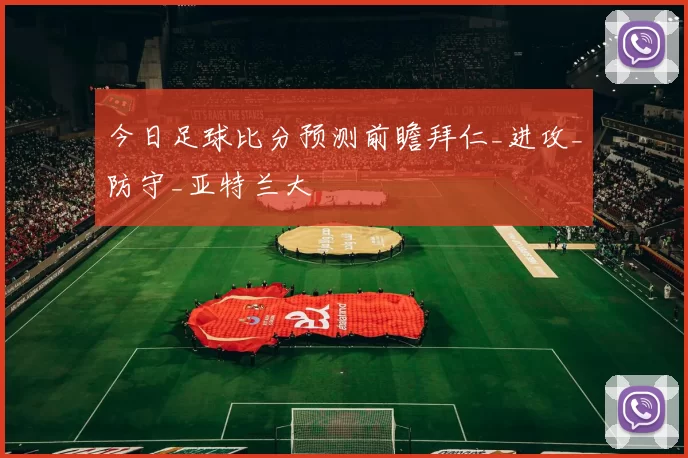 今日足球比分预测前瞻拜仁_进攻_防守_亚特兰大