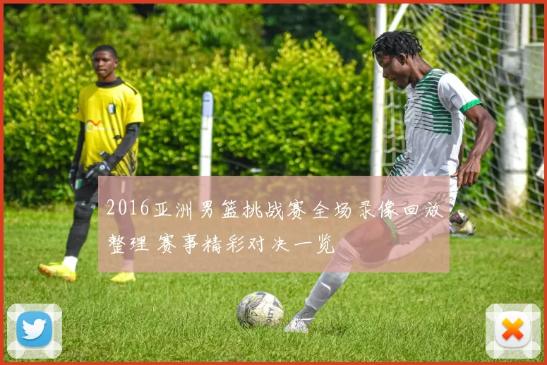 2016亚洲男篮挑战赛全场录像回放整理 赛事精彩对决一览