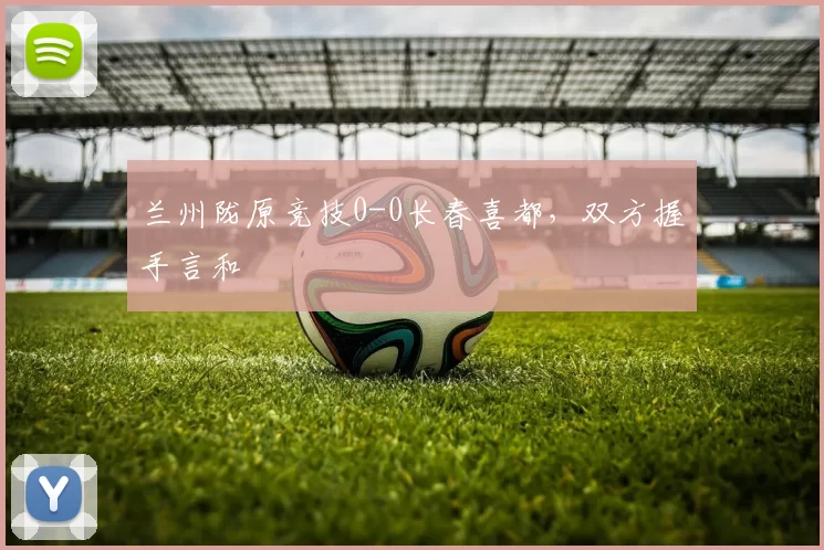 兰州陇原竞技0-0长春喜都，双方握手言和