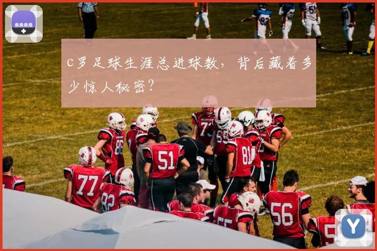 c罗足球生涯总进球数,背后藏着多少惊人秘密?