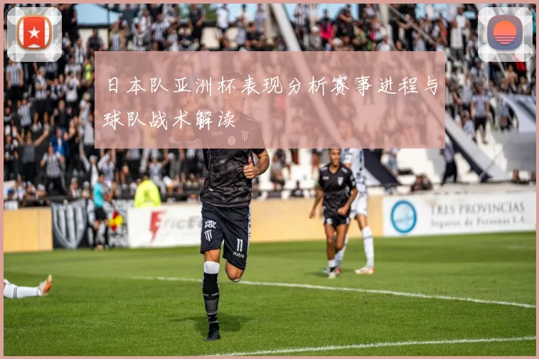 日本队亚洲杯表现分析赛事进程与球队战术解读