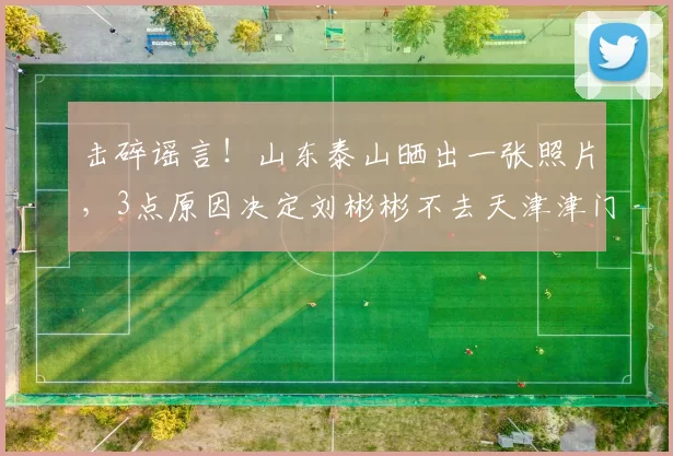 击碎谣言！山东泰山晒出一张照片，3点原因决定刘彬彬不去天津津门虎