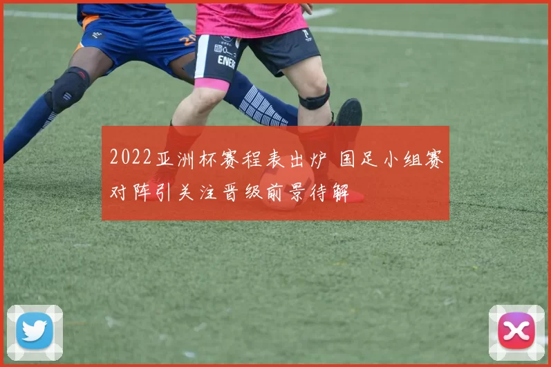 2022亚洲杯赛程表出炉 国足小组赛对阵引关注晋级前景待解