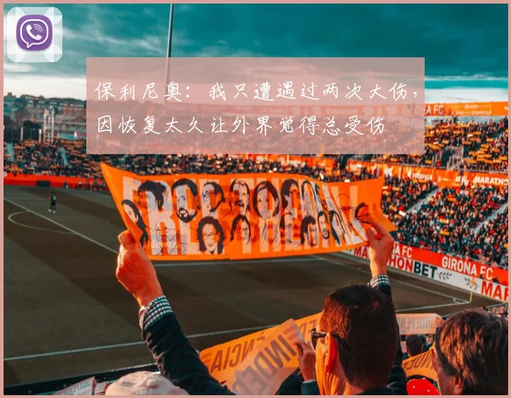 保利尼奥：我只遭遇过两次大伤，因恢复太久让外界觉得总受伤