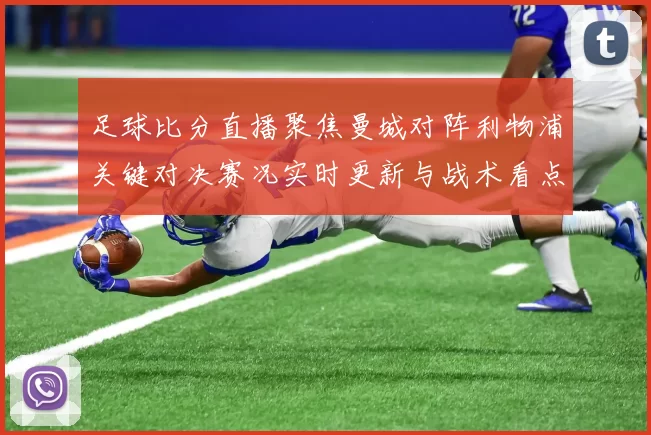 足球比分直播聚焦曼城对阵利物浦关键对决赛况实时更新与战术看点