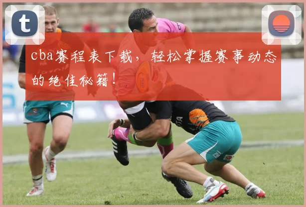 cba赛程表下载，轻松掌握赛事动态的绝佳秘籍！