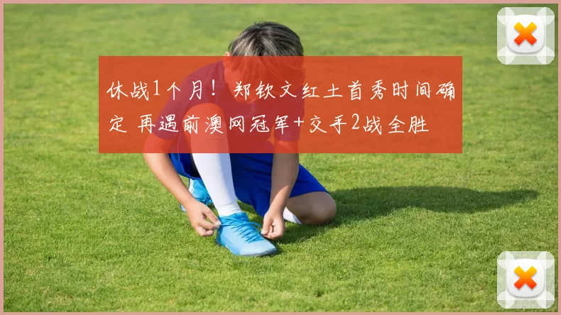 休战1个月！郑钦文红土首秀时间确定 再遇前澳网冠军+交手2战全胜