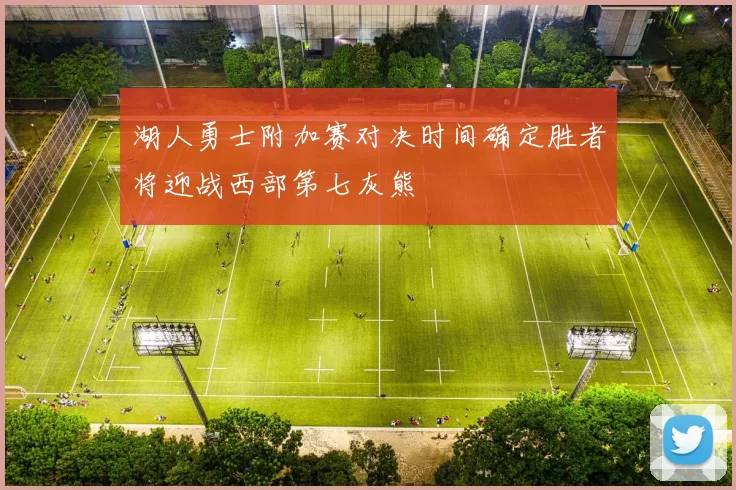 湖人勇士附加赛对决时间确定胜者将迎战西部第七灰熊