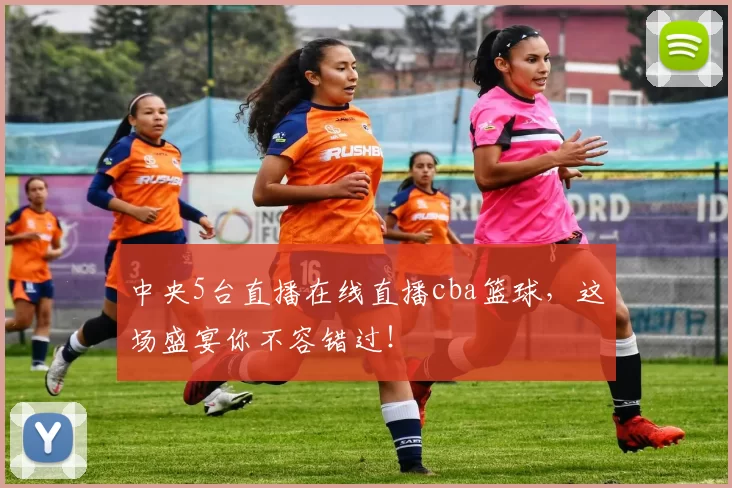 中央5台直播在线直播cba篮球，这场盛宴你不容错过！