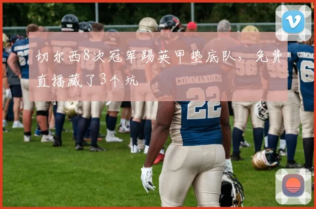 切尔西8次冠军踢英甲垫底队，免费直播藏了3个坑