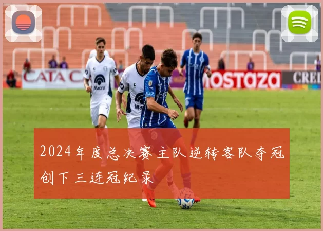 2024年度总决赛主队逆转客队夺冠创下三连冠纪录
