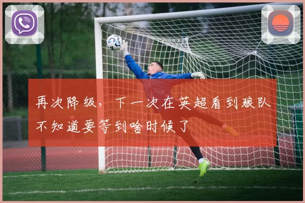 再次降级，下一次在英超看到狼队不知道要等到啥时候了