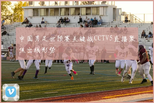 中国男足世预赛关键战CCTV5直播聚焦出线形势