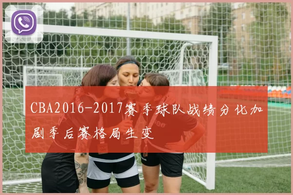 CBA2016-2017赛季球队战绩分化加剧季后赛格局生变