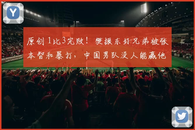 原创 1比3完败！樊振东好兄弟被张本智和暴打，中国男队没人能赢他吗？