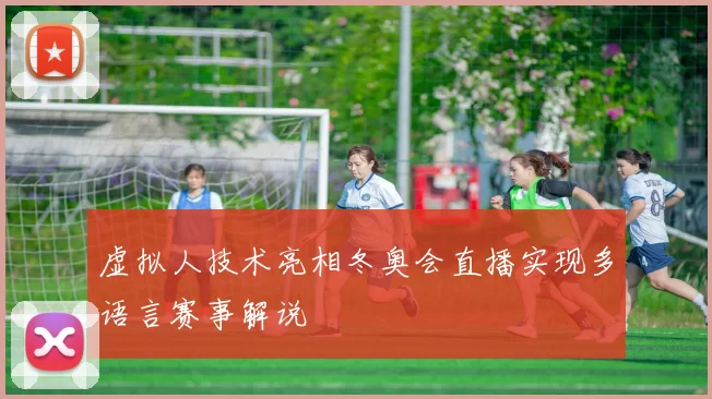 虚拟人技术亮相冬奥会直播实现多语言赛事解说