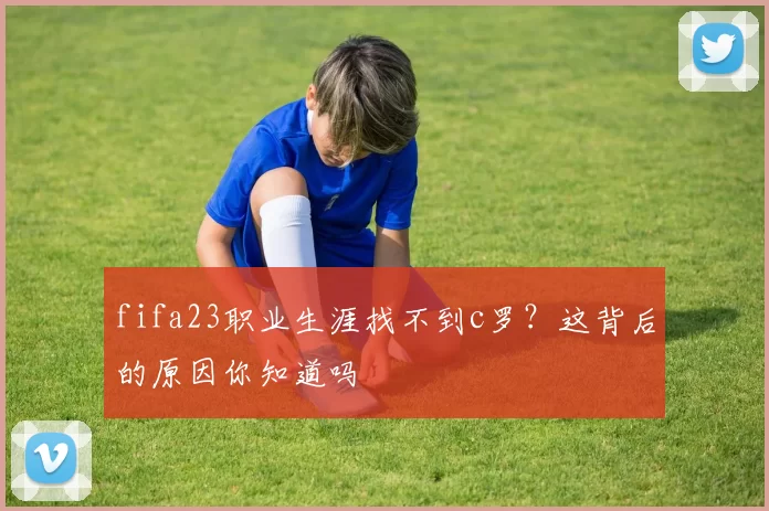 fifa23职业生涯找不到c罗?这背后的原因你知道吗