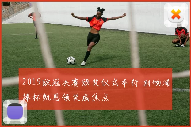 2019欧冠决赛颁奖仪式举行 利物浦捧杯凯恩领奖成焦点