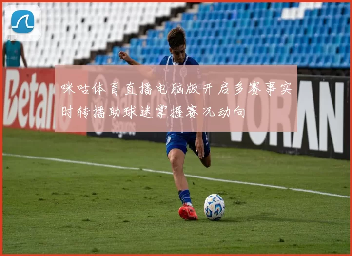 咪咕体育直播电脑版开启多赛事实时转播助球迷掌握赛况动向