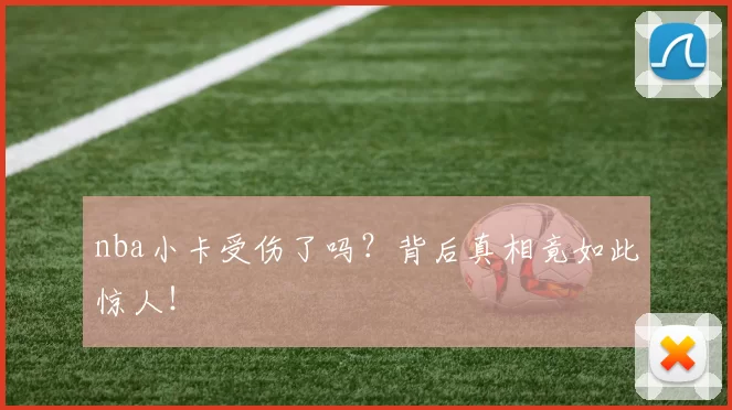 nba小卡受伤了吗？背后真相竟如此惊人！