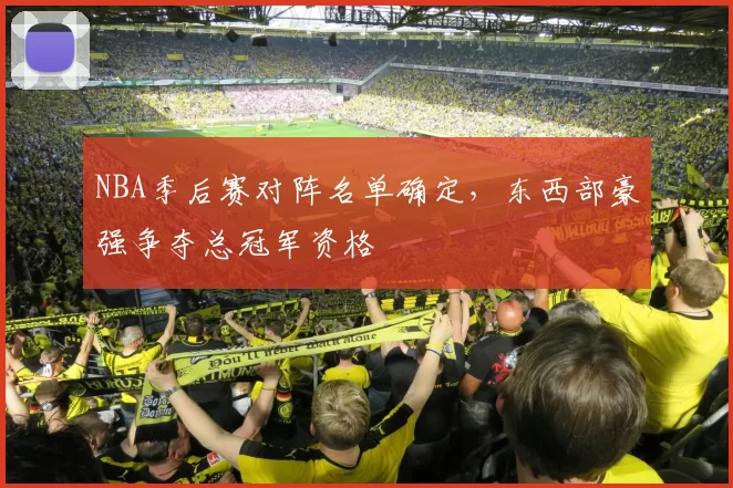 NBA季后赛对阵名单确定，东西部豪强争夺总冠军资格